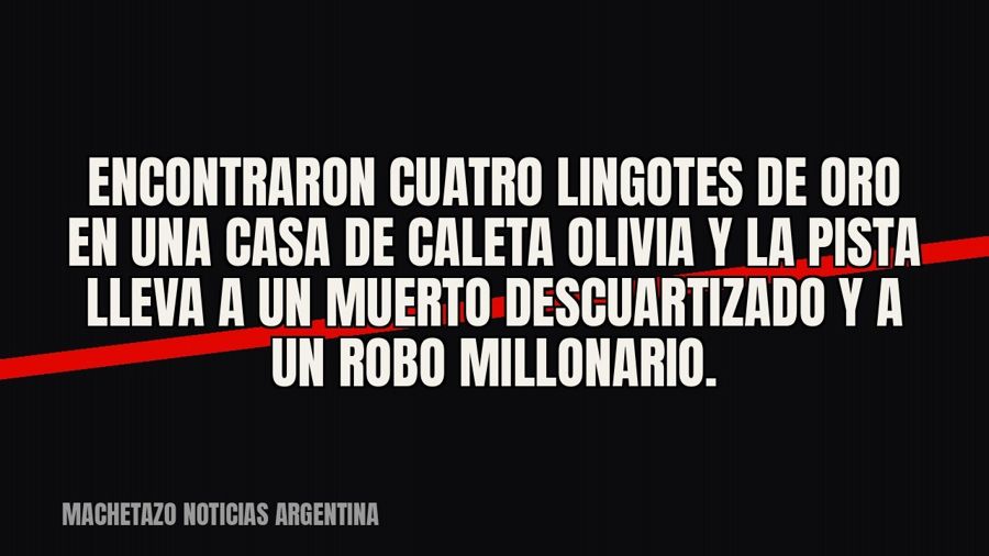 Encontraron cuatro lingotes de oro en una casa de Caleta Olivia y la pista lleva a un muerto descuartizado y…