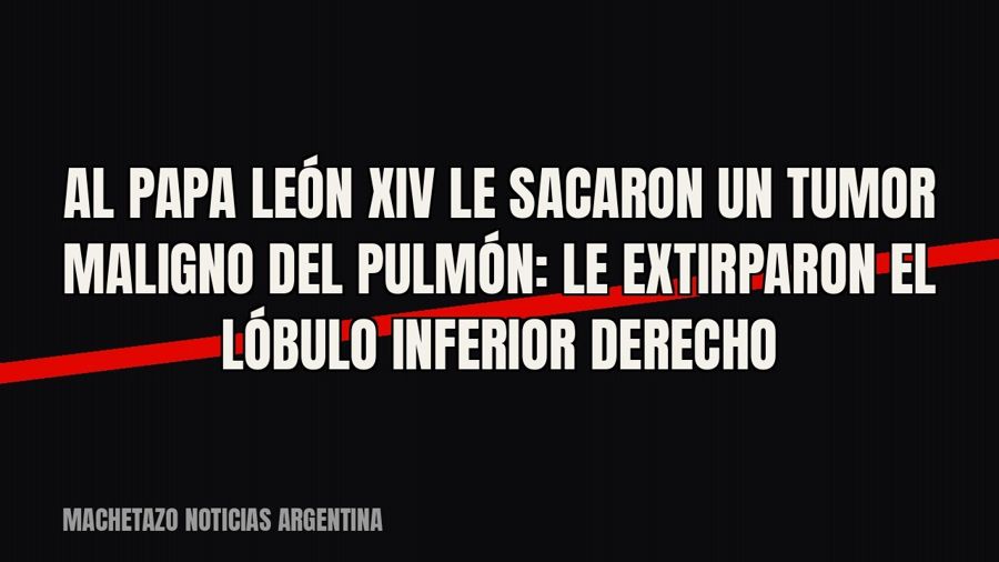 Al papa León XIV le sacaron un tumor maligno del pulmón: le extirparon el lóbulo inferior derecho