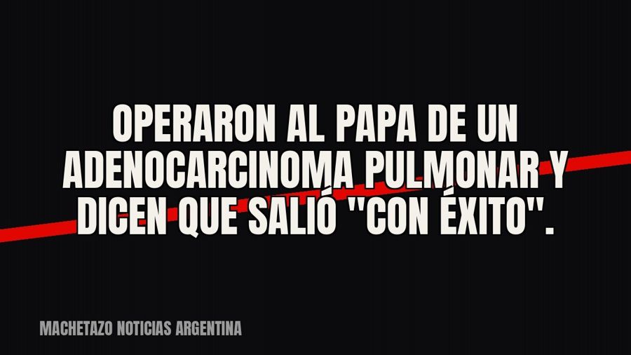 Operaron al Papa de un adenocarcinoma pulmonar y dicen que salió "con éxito".