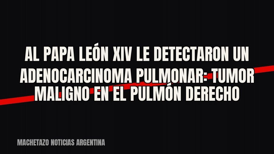 Al papa León XIV le detectaron un adenocarcinoma pulmonar: tumor maligno en el pulmón derecho