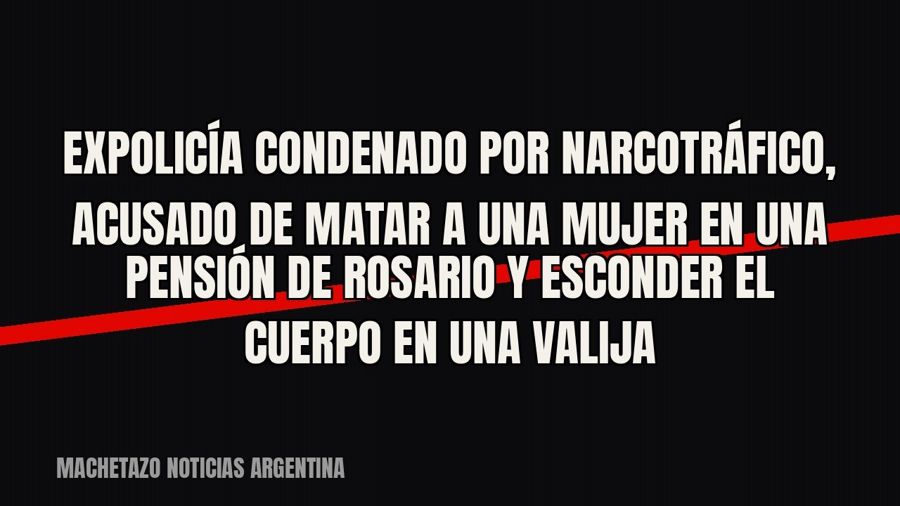 Expolicía condenado por narcotráfico, acusado de matar a una mujer en una pensión de Rosario y esconder el…