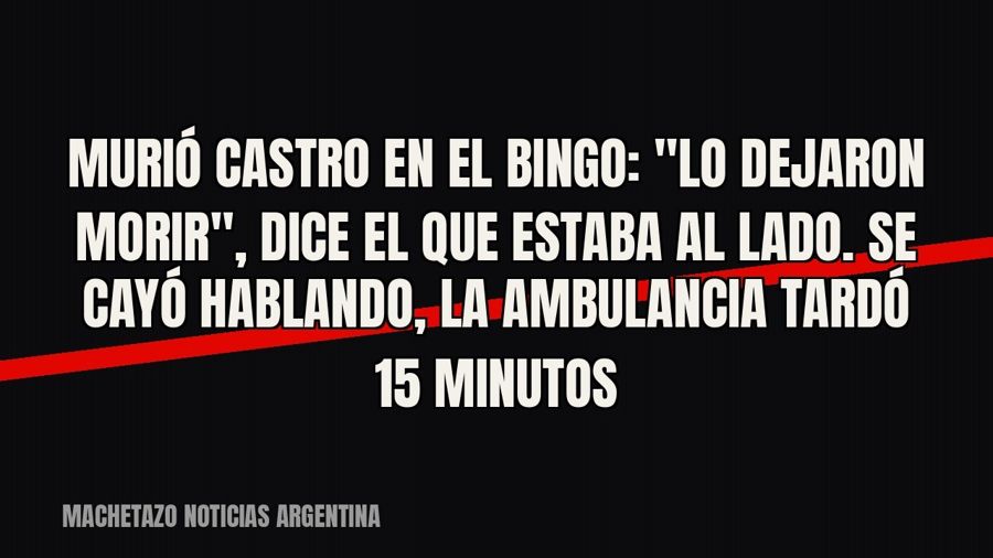 Murió Castro en el bingo: "lo dejaron morir", dice el que estaba al lado. Se cayó hablando, la…