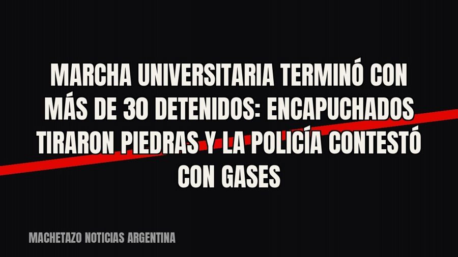 Marcha universitaria terminó con más de 30 detenidos: encapuchados tiraron piedras y la Policía contestó con…