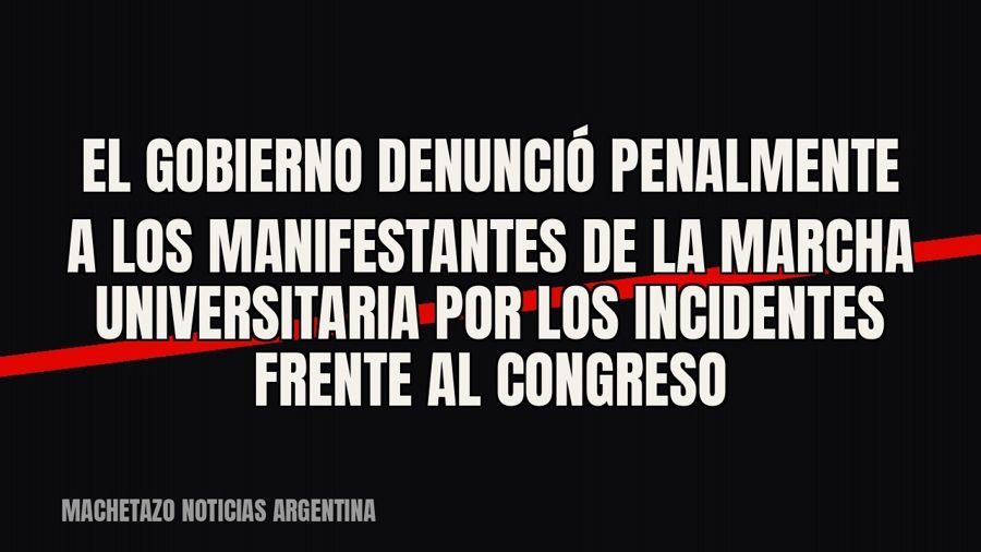 El Gobierno denunció penalmente a los manifestantes de la marcha universitaria por los incidentes frente al…