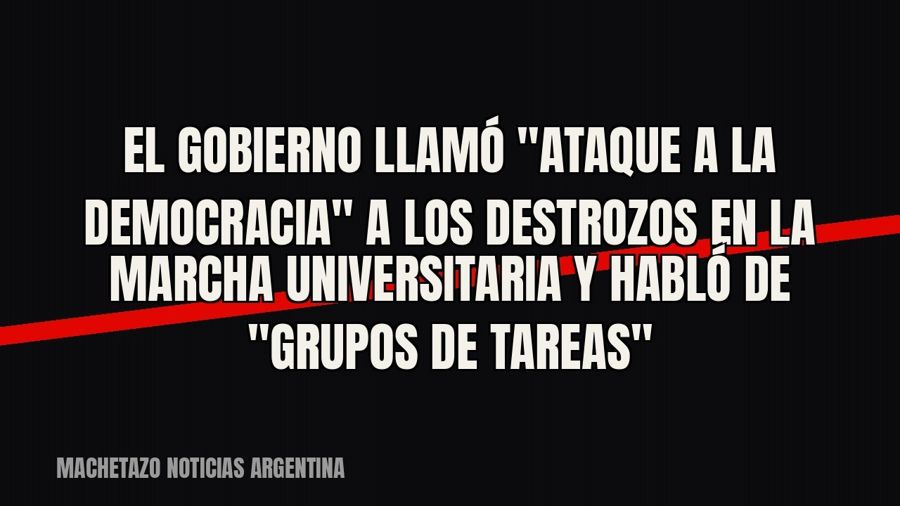 El Gobierno llamó "ataque a la democracia" a los destrozos en la Marcha Universitaria y habló de…