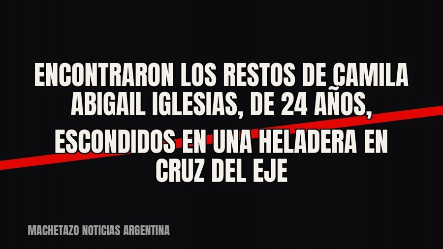 Encontraron los restos de Camila Abigail Iglesias, de 24 años, escondidos en una heladera en Cruz del Eje