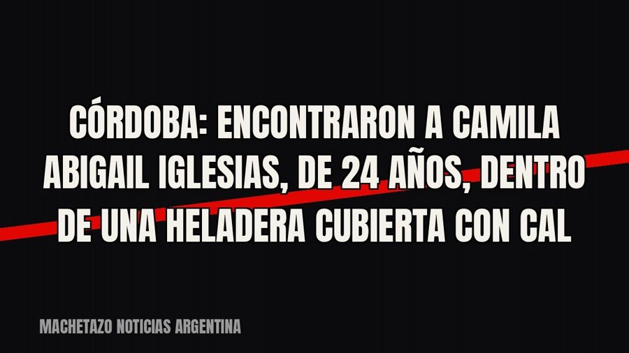 Córdoba: encontraron a Camila Abigail Iglesias, de 24 años, dentro de una heladera cubierta con cal