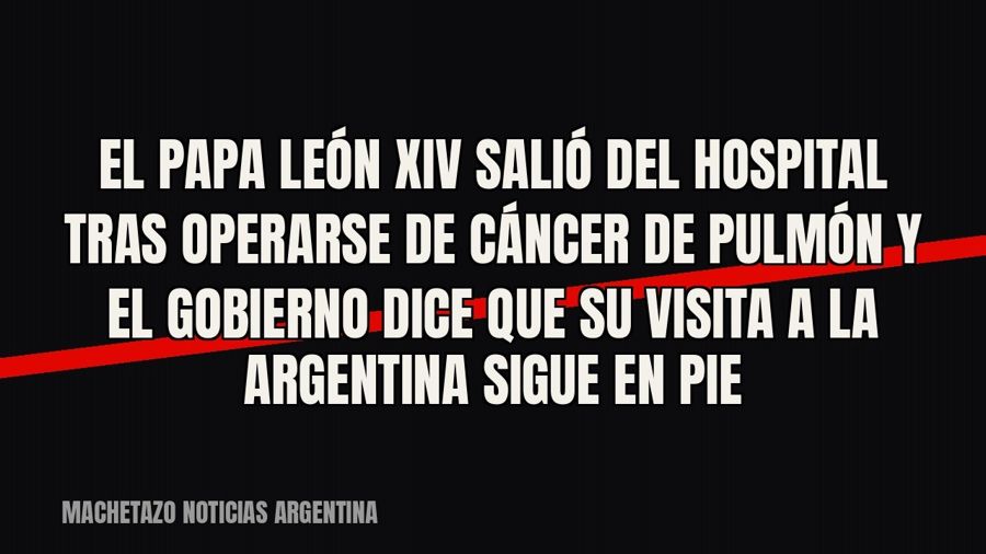El Papa León XIV salió del hospital tras operarse de cáncer de pulmón y el Gobierno dice que su visita a la…