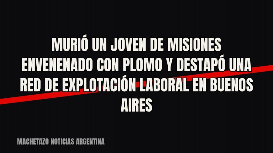 Murió un joven de Misiones envenenado con plomo y destapó una red de explotación laboral en Buenos Aires