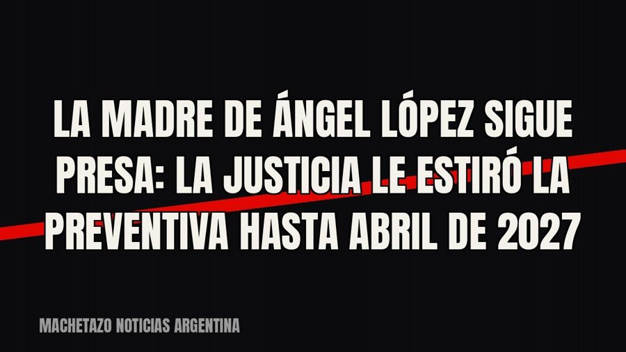 La madre de Ángel López sigue presa: la Justicia le estiró la preventiva hasta abril de 2027