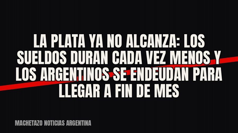 La plata ya no alcanza: los sueldos duran cada vez menos y los argentinos se endeudan para llegar a fin de mes
