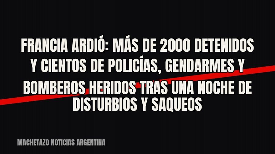 Francia ardió: más de 2000 detenidos y cientos de policías, gendarmes y bomberos heridos tras una noche de…