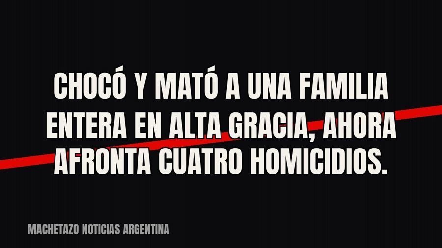 Chocó y mató a una familia entera en Alta Gracia, ahora afronta cuatro homicidios.