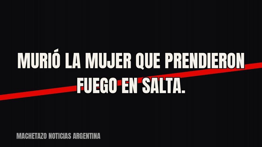Murió la mujer que prendieron fuego en Salta.