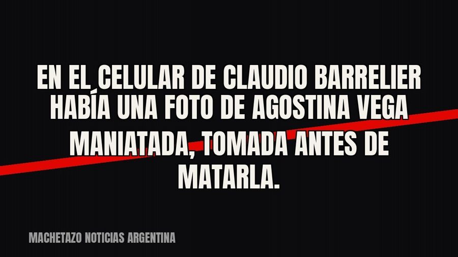 En el celular de Claudio Barrelier había una foto de Agostina Vega maniatada, tomada antes de matarla.