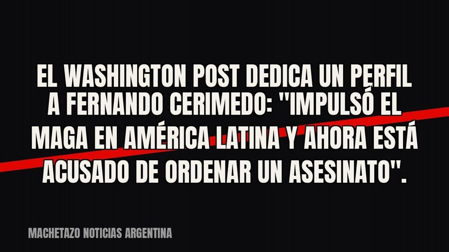 El Washington Post dedica un perfil a Fernando Cerimedo: "impulsó el MAGA en América Latina y ahora está…