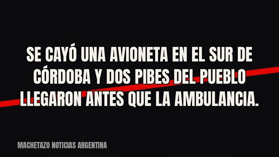 Se cayó una avioneta en el sur de Córdoba y dos pibes del pueblo llegaron antes que la ambulancia.