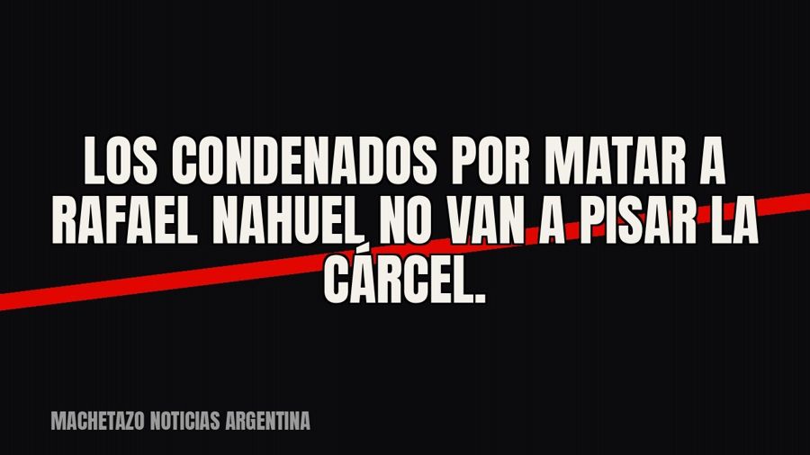 Los condenados por matar a Rafael Nahuel no van a pisar la cárcel.