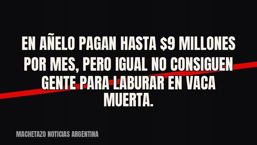 En Añelo pagan hasta $9 millones por mes, pero igual no consiguen gente para laburar en Vaca Muerta.