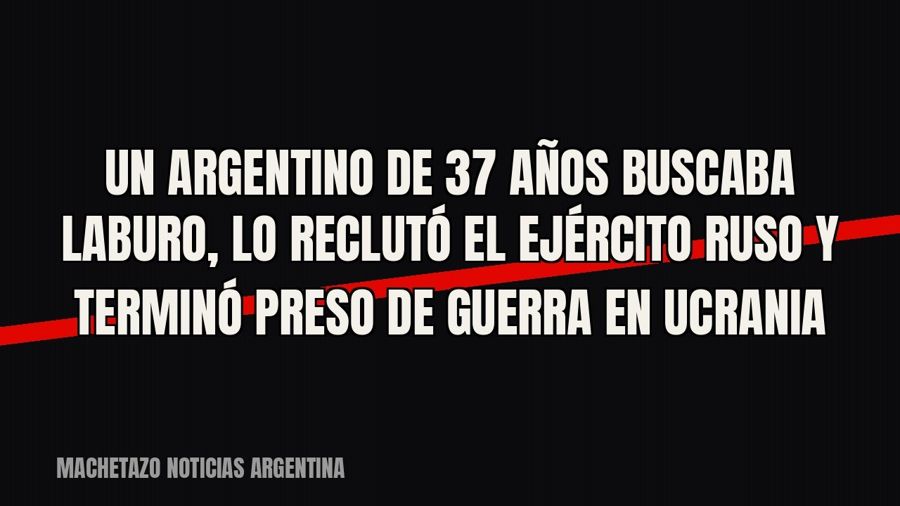 Un argentino de 37 años buscaba laburo, lo reclutó el ejército ruso y terminó preso de guerra en Ucrania