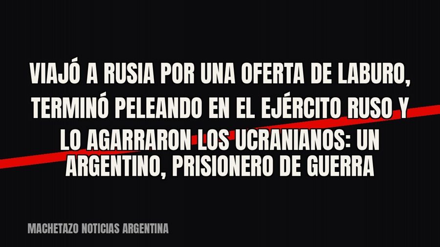 Viajó a Rusia por una oferta de laburo, terminó peleando en el ejército ruso y lo agarraron los ucranianos:…