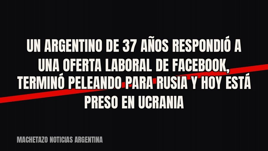 Un argentino de 37 años respondió a una oferta laboral de Facebook, terminó peleando para Rusia y hoy está…