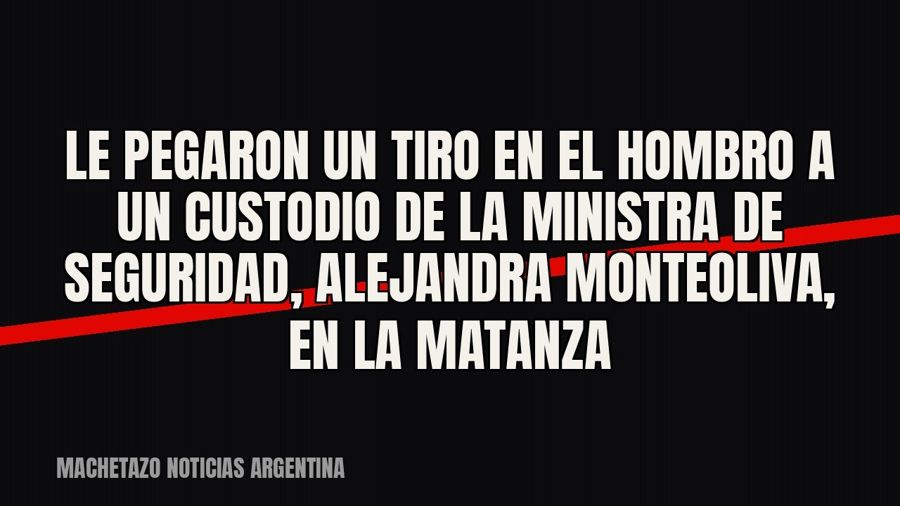 Le pegaron un tiro en el hombro a un custodio de la ministra de Seguridad, Alejandra Monteoliva, en La Matanza