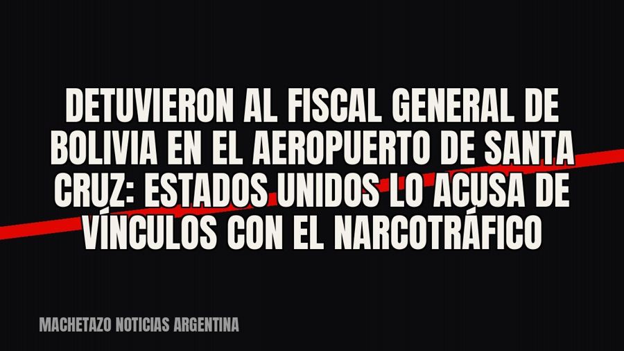 Detuvieron al fiscal general de Bolivia en el aeropuerto de Santa Cruz: Estados Unidos lo acusa de vínculos…