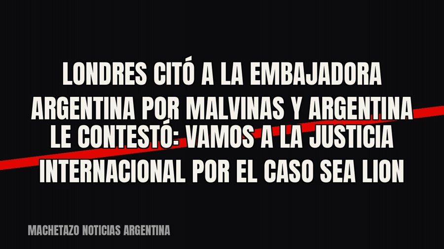Londres citó a la embajadora argentina por Malvinas y Argentina le contestó: vamos a la justicia…