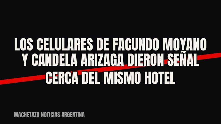 Los celulares de Facundo Moyano y Candela Arizaga dieron señal cerca del mismo hotel