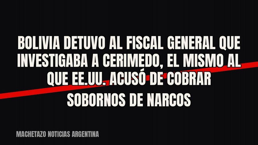 Bolivia detuvo al fiscal general que investigaba a Cerimedo, el mismo al que EE.UU. acusó de cobrar sobornos…
