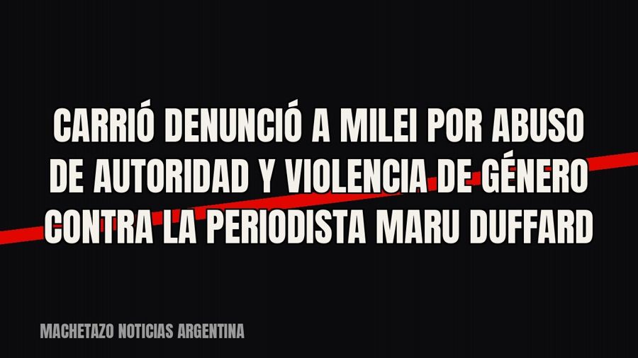 Carrió denunció a Milei por abuso de autoridad y violencia de género contra la periodista Maru Duffard