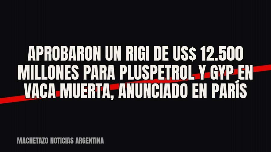 Aprobaron un RIGI de US$ 12.500 millones para Pluspetrol y GyP en Vaca Muerta, anunciado en París