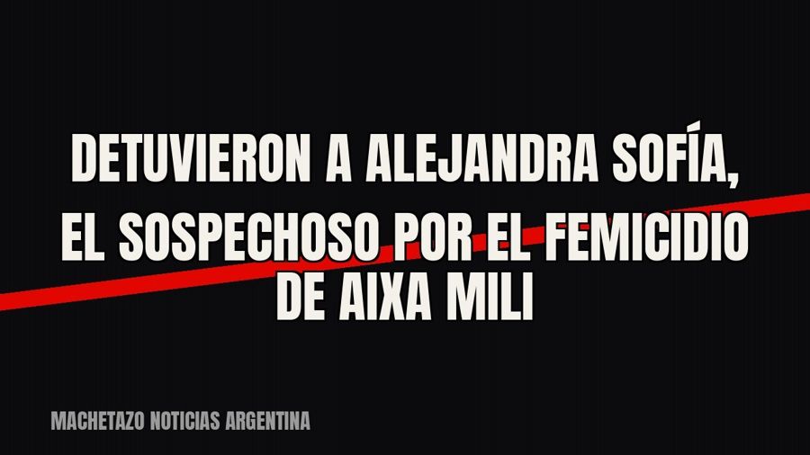 Detuvieron a Alejandra Sofía, el sospechoso por el femicidio de Aixa Mili