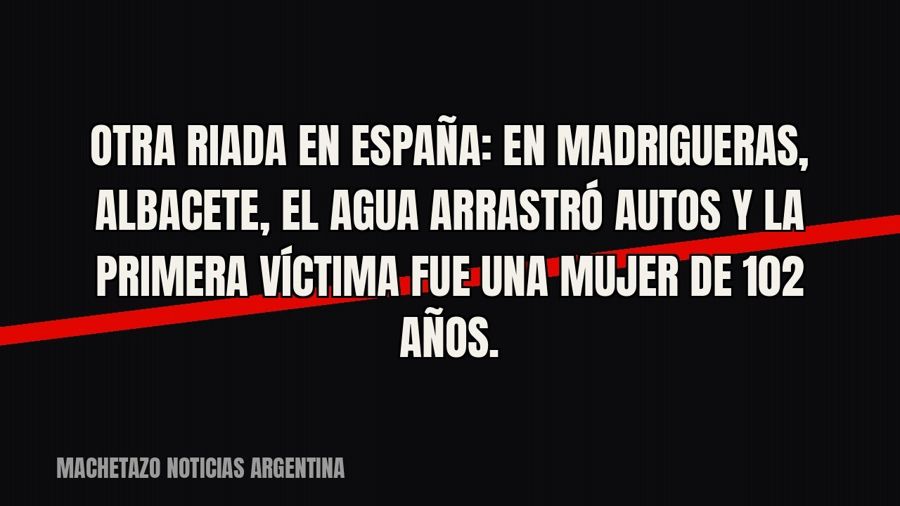 Otra riada en España: en Madrigueras, Albacete, el agua arrastró autos y la primera víctima fue una mujer de…
