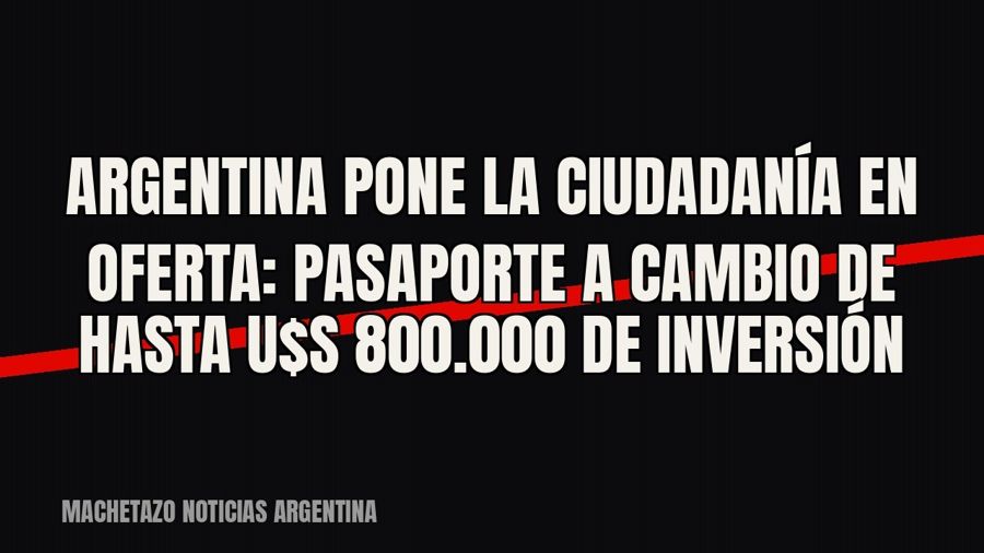 Argentina pone la ciudadanía en oferta: pasaporte a cambio de hasta u$s 800.000 de inversión