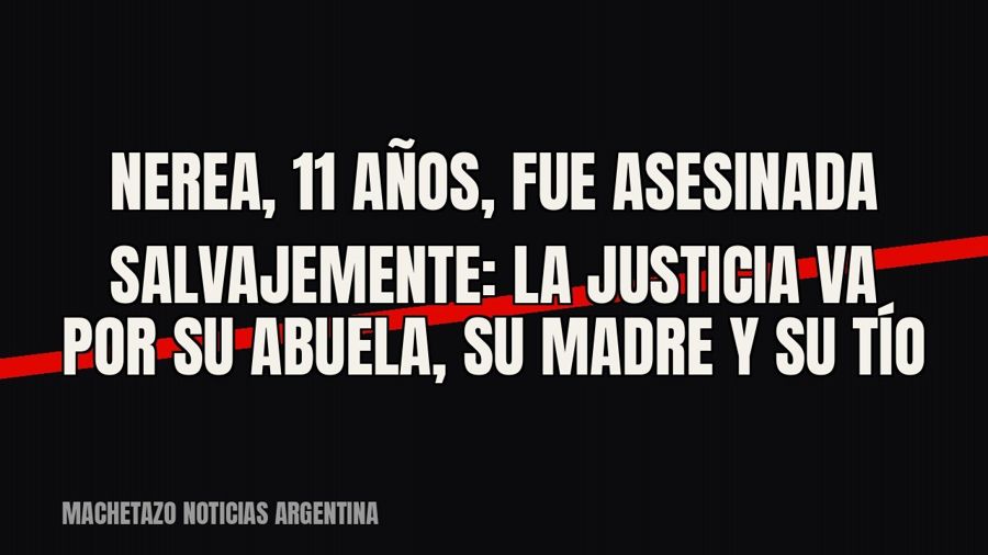 Nerea, 11 años, fue asesinada salvajemente: la Justicia va por su abuela, su madre y su tío