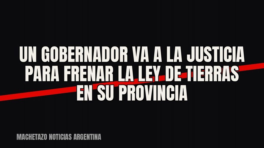 Un gobernador va a la Justicia para frenar la Ley de Tierras en su provincia