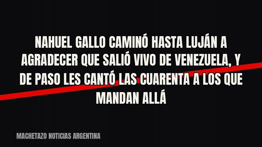 Nahuel Gallo caminó hasta Luján a agradecer que salió vivo de Venezuela, y de paso les cantó las cuarenta a…