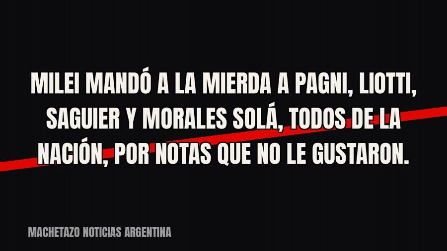 Milei mandó a la mierda a Pagni, Liotti, Saguier y Morales Solá, todos de La Nación, por notas que no le…