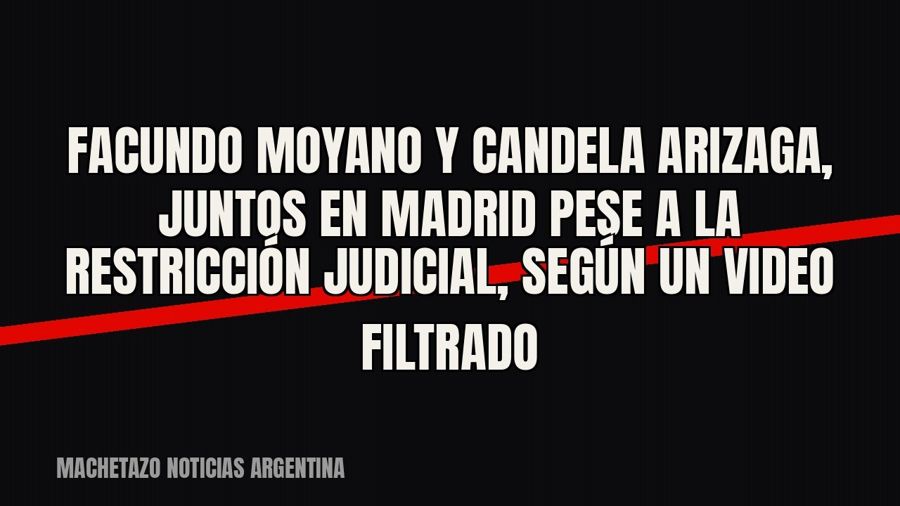 Facundo Moyano y Candela Arizaga, juntos en Madrid pese a la restricción judicial, según un video filtrado