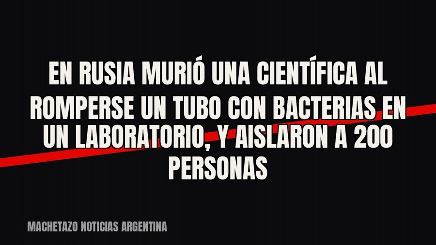 En Rusia murió una científica al romperse un tubo con bacterias en un laboratorio, y aislaron a 200 personas