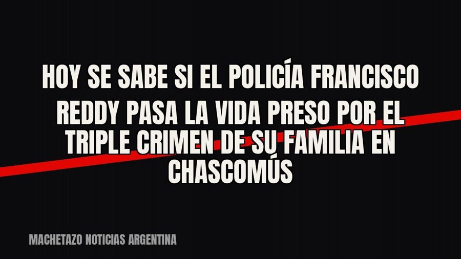 Hoy se sabe si el policía Francisco Reddy pasa la vida preso por el triple crimen de su familia en Chascomús