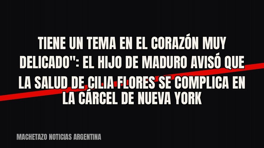 quot;Tiene un tema en el corazón muy delicado": el hijo de Maduro avisó que la salud de Cilia Flores se…