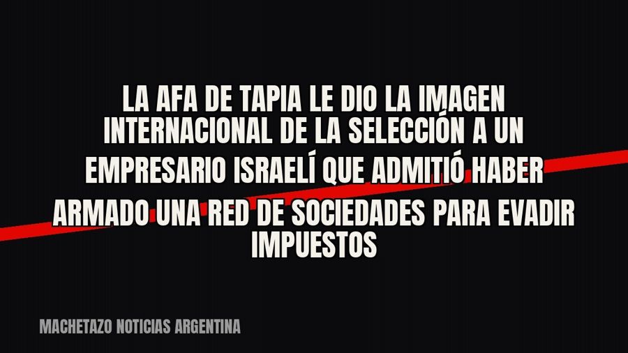 La AFA de Tapia le dio la imagen internacional de la Selección a un empresario israelí que admitió haber…