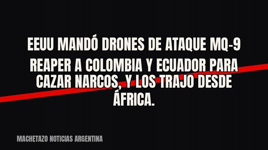 EEUU mandó drones de ataque MQ-9 Reaper a Colombia y Ecuador para cazar narcos, y los trajo desde África.