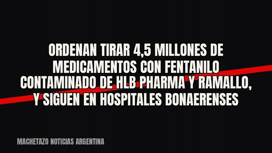 Ordenan tirar 4,5 millones de medicamentos con fentanilo contaminado de HLB Pharma y Ramallo, y siguen en…