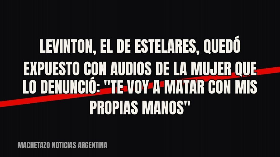 Levinton, el de Estelares, quedó expuesto con audios de la mujer que lo denunció: "Te voy a matar con…