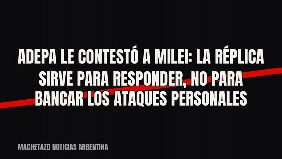 ADEPA le contestó a Milei: la réplica sirve para responder, no para bancar los ataques personales