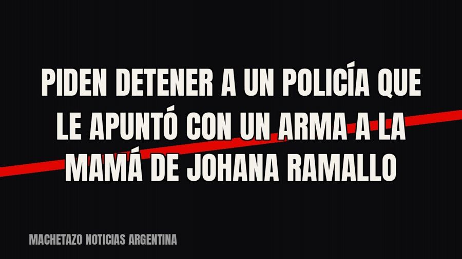 Piden detener a un policía que le apuntó con un arma a la mamá de Johana Ramallo